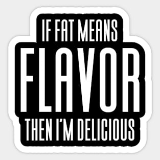 If Fat Means Flavor Then I'm Delicious Sticker